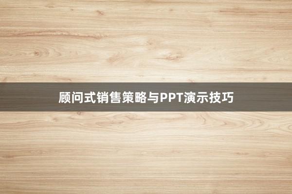 顾问式销售策略与PPT演示技巧