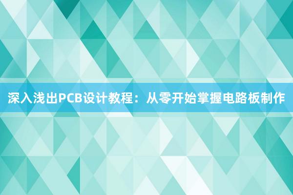 深入浅出PCB设计教程：从零开始掌握电路板制作